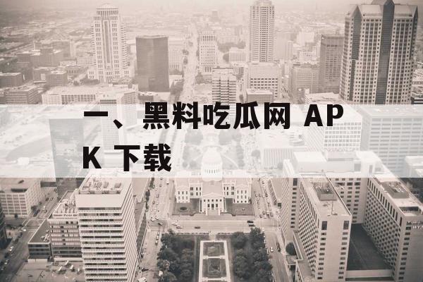 一、黑料吃瓜网 APK 下载