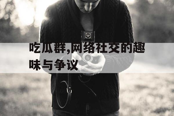吃瓜群,网络社交的趣味与争议