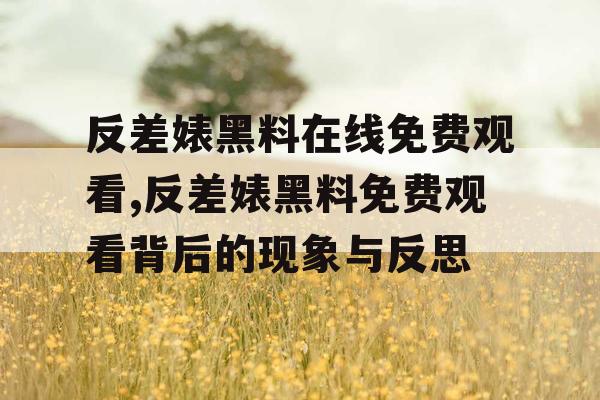 反差婊黑料在线免费观看,反差婊黑料免费观看背后的现象与反思