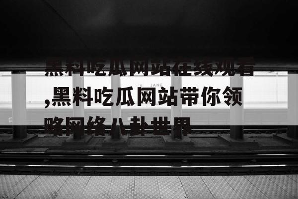 黑料吃瓜网站在线观看,黑料吃瓜网站带你领略网络八卦世界