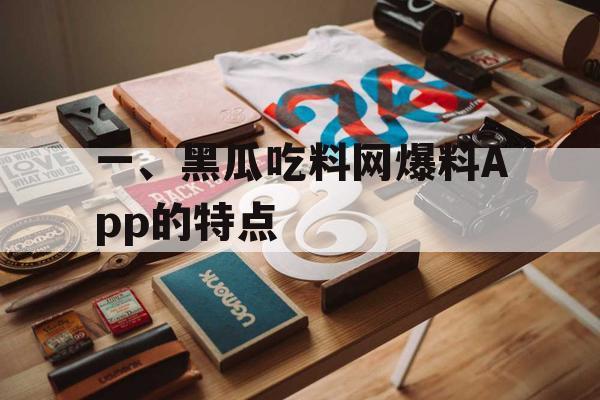 一、黑瓜吃料网爆料App的特点