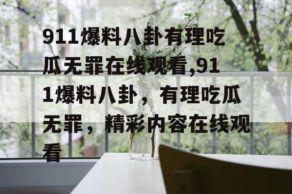 911爆料八卦有理吃瓜无罪在线观看,911爆料八卦，有理吃瓜无罪，精彩内容在线观看