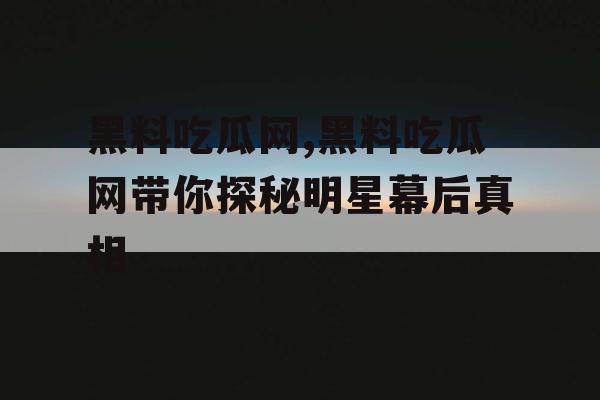 黑料吃瓜网,黑料吃瓜网带你探秘明星幕后真相