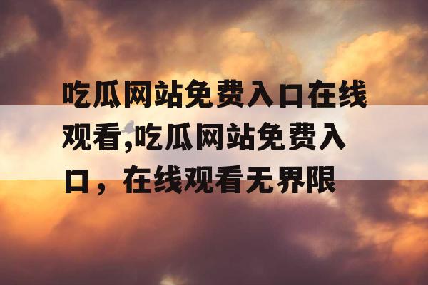 吃瓜网站免费入口在线观看,吃瓜网站免费入口，在线观看无界限